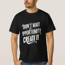 Don't Wait for Opportunity. Create It