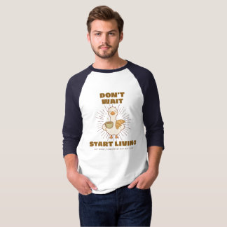 Don't Wait, Start Living T-Shirt