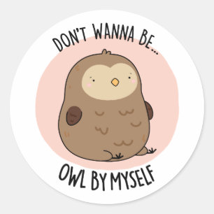 Don't Wanna Be Owl By Myself Funny Owl Pun Classic Round Sticker
