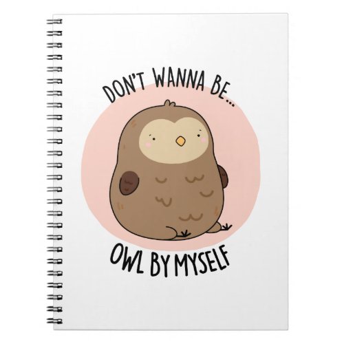 Dont Wanna Be Owl By Myself Funny Owl Pun  Notebook