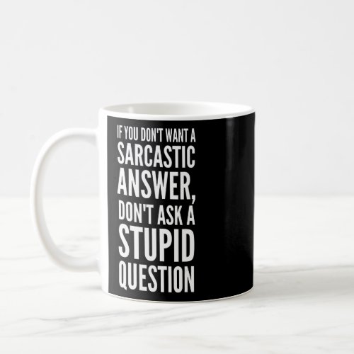 Dont want a Sarcastic Answer dont ask a Stupid  Coffee Mug