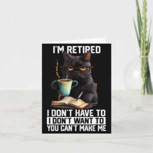 Dont Want Have to Cant Make Retired Funny Cat Card