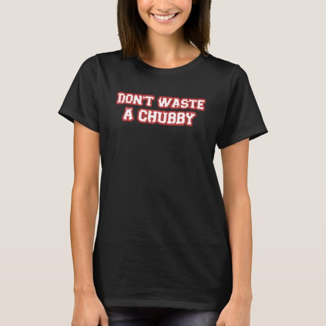 Don't Waste A Chubby Sarcastic Saying T-Shirt (Front)