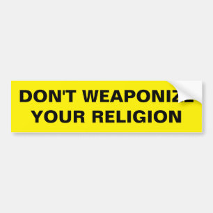DON'T WEAPONIZE YOUR RELIGION BUMPER STICKER