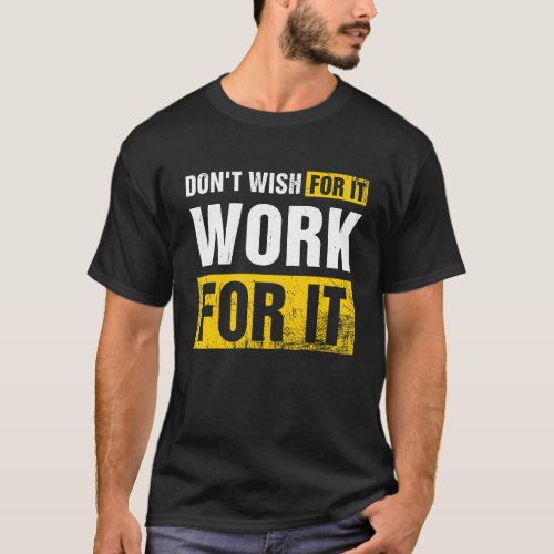 Dont Wish For It Work For It Motivated T_Shirt