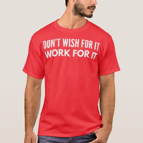 Dont Wish For It Work For It Motivational Words T_Shirt