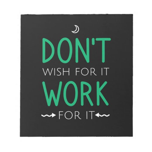 Dont wish for it work for it notepad