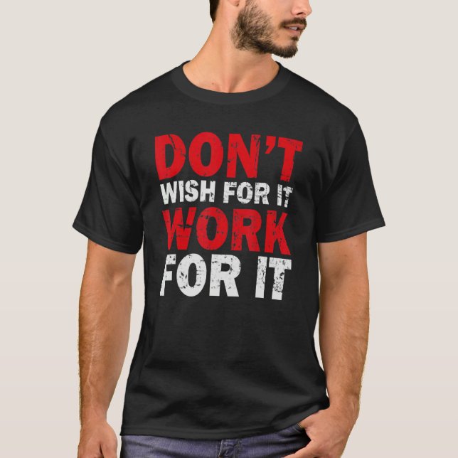 Don't Wish Work For It Great To Inspire Motivate M T-Shirt (Front)