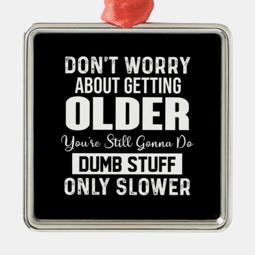 Dont Worry About Getting Older Metal Ornament