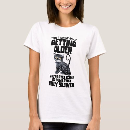 Dont Worry About Getting Older You Still Do Dumb  T_Shirt