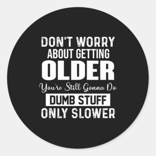 Dont Worry About Getting Older Youre Still Gonna Classic Round Sticker