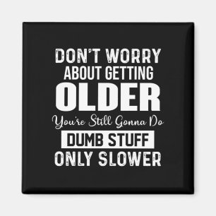 Don't Worry About Getting Older You're Still Gonna Magnet