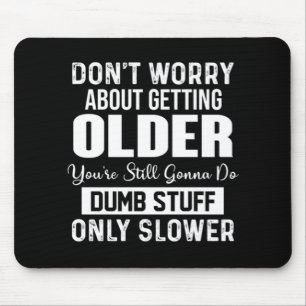 Don't Worry About Getting Older You're Still Gonna Mouse Pad
