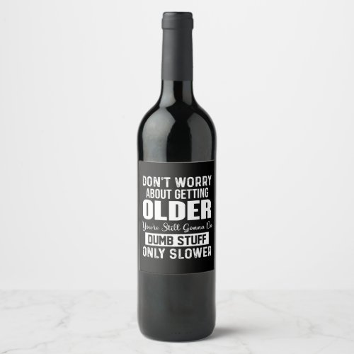 Dont Worry About Getting Older Youre Still Gonna Wine Label