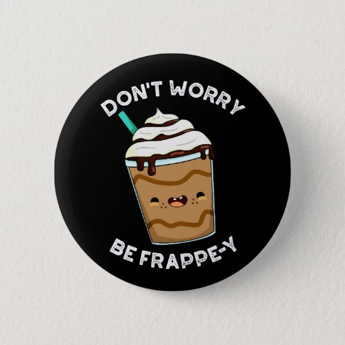Dont Worry Be Frappey Frappuccino Pun Dark BG  Button