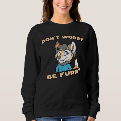 Dont Worry Be Furry Furry Fandom Fursuit Gift Sweatshirt