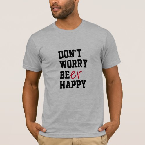 Dont Worry Be Happy funny beer bbq summer fun T_Shirt