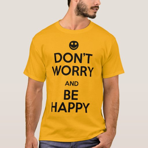 Don't Worry Be Happy T-Shirt | Zazzle