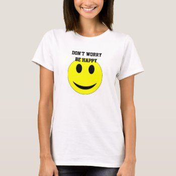 Don't Worry Be Happy Women's Basic T-shirt by BeansandChrome at Zazzle