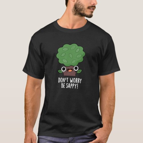 Dont Worry Be Sappy Funny Tree Pun Dark BG T_Shirt