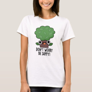 Don't Worry Be Sappy Funny Tree Pun T-Shirt