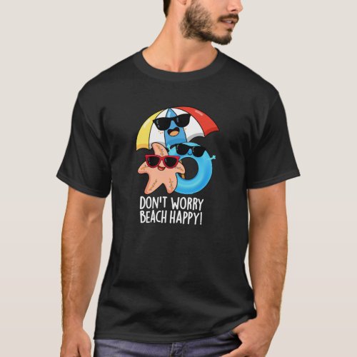 Dont Worry Beach Happy Funny Summer Pun Dark BG T_Shirt