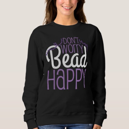 Dont Worry Bead Happy Beading Pun Beading Sawyers Sweatshirt