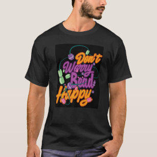Don't Worry Bead Happy Beadworker Sewing Artwork S T-Shirt