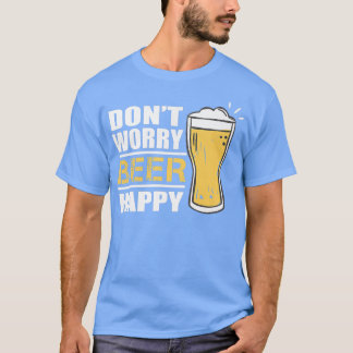 Don't Worry Beer Happy Funny Beer Lover Drinking A T-Shirt