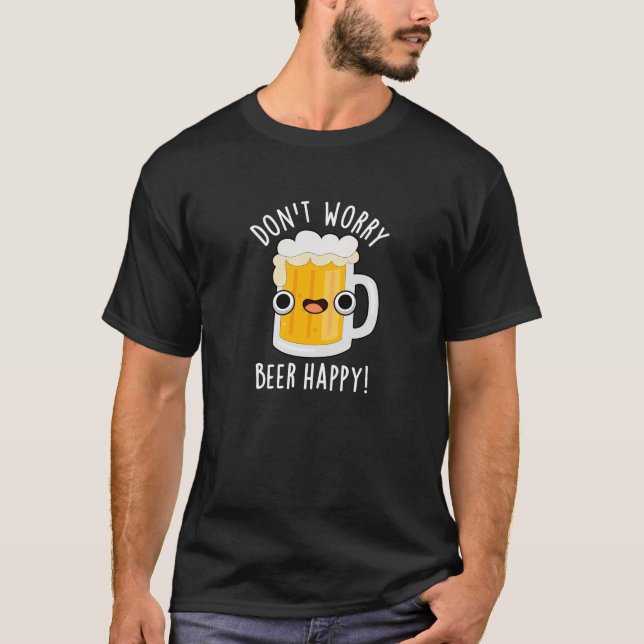 Don't Worry Beer Happy Funny Drink Pun Dark BG T-Shirt (Front)