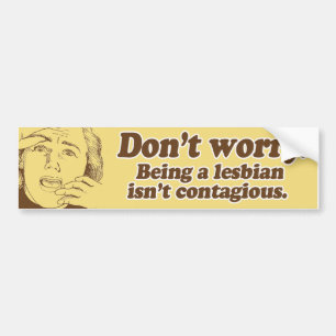 DON'T WORRY BEING LESBIAN ISN'T CONTAGIOUS BUMPER STICKER