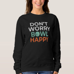 Dont Worry Bowl Happy Bowling Team Bowler Sweatshirt