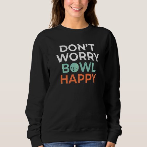 Dont Worry Bowl Happy Bowling Team Bowler Sweatshirt