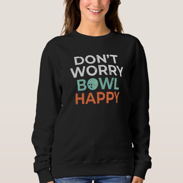 Dont Worry Bowl Happy Bowling Team Bowler Sweatshirt (Front)