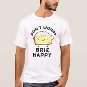 Don't Worry Brie Happy Funny Cheese Pun T-Shirt