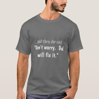 Don't Worry.  Dad Will Fix It T-shirt by stradavarius at Zazzle