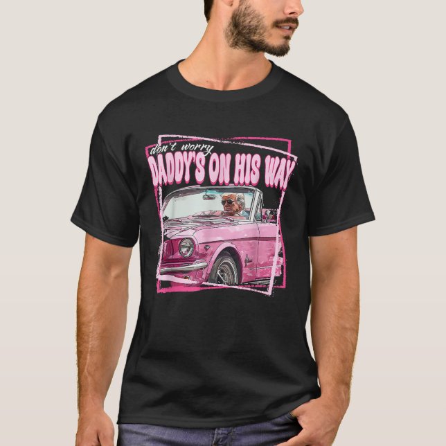 Dont Worry Daddys On His Way Funny Trump In Pink C T-Shirt (Front)