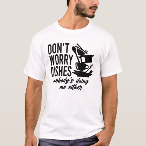 Dont Worry Dishes Nobodys Doing Me Either T_Shirt