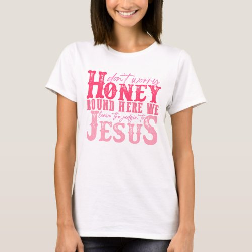 Dont Worry Honey Round Here We Leave The Judgin  T_Shirt