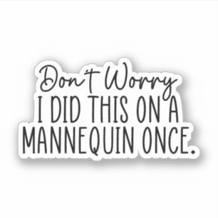 Don't Worry I Did This On A Mannequin Once Sticker