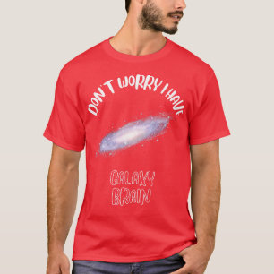 Dont Worry I Have Galaxy Brain 1 T-Shirt
