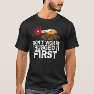 Don't Worry I Hugged It First Arborist Lumberjack T-Shirt