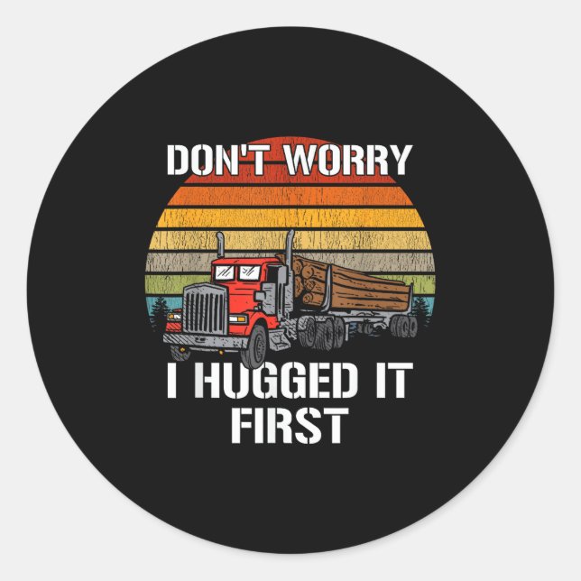 Don't Worry I Hugged It First Log Truck Driver Hau Classic Round Sticker (Front)