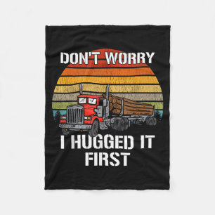 Don't Worry I Hugged It First Log Truck Driver Hau Fleece Blanket