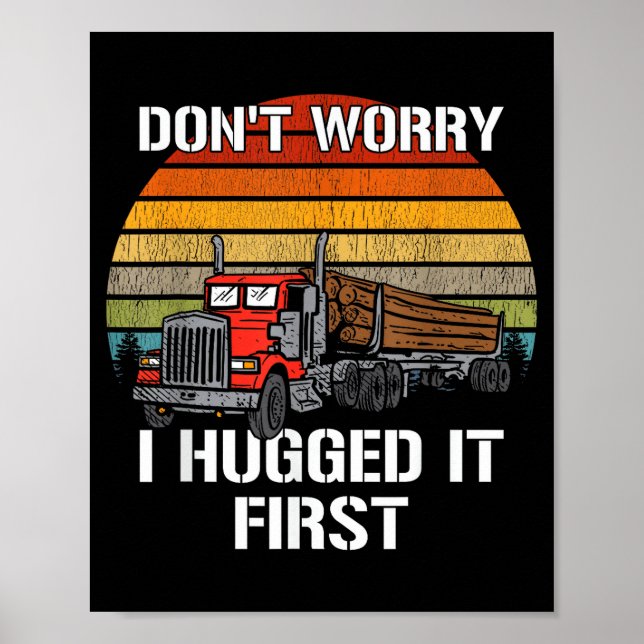 Don't Worry I Hugged It First Log Truck Driver Hau Poster (Front)