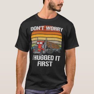 Don't Worry I Hugged It First Log Truck Driver Hau T-Shirt