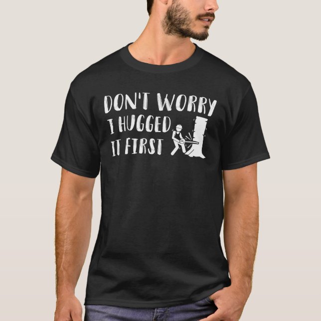 Dont Worry I Hugged It First Woodworker T-Shirt (Front)