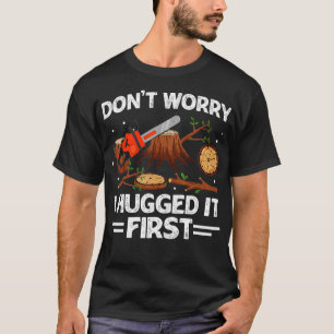 Don't Worry I Hugged it First Woodworking Carpente T-Shirt