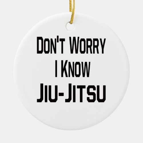 Dont Worry I Know Jiu_Jitsu Ceramic Ornament