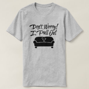 Don't Worry! I Pull Out T-shirt